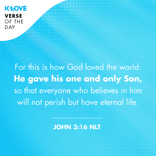 For this is how God loved the world: He gave his one and only Son, so that everyone who believes in him will not perish but have eternal life.