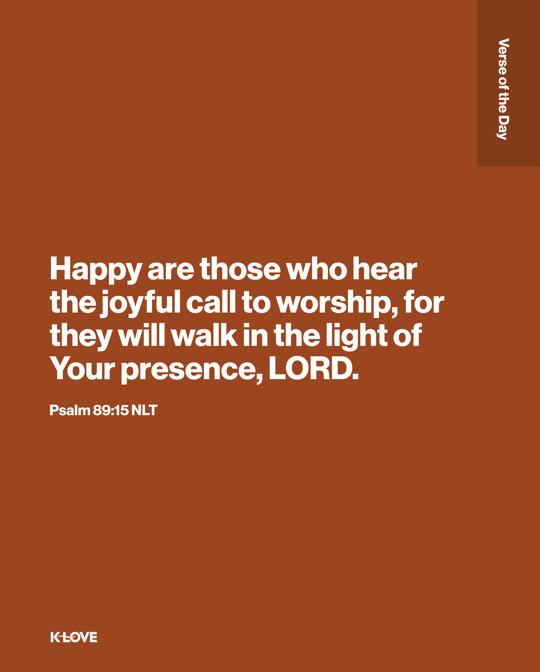 Happy are those who hear the joyful call to worship, for they will walk in the light of Your presence, LORD.