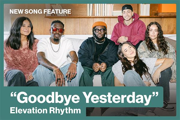 New Song Feature Goodbye Yesterday Elevation Rhythm